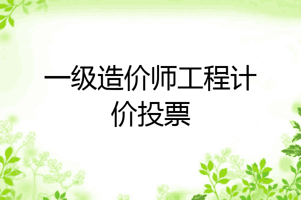 一级造价师工程计价投票