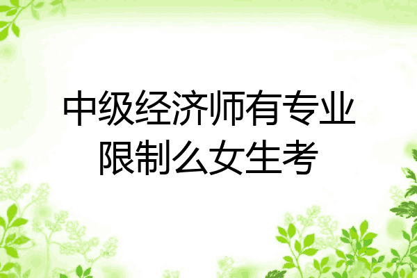 中级经济师有专业限制么女生考