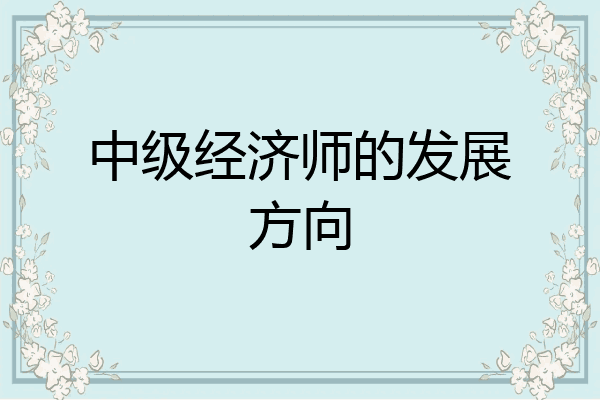 中级经济师的发展方向