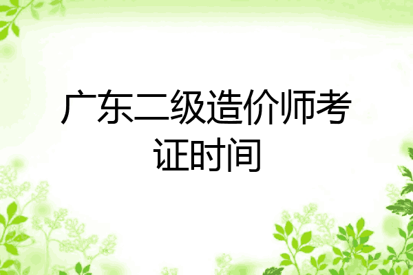 广东二级造价师考证时间