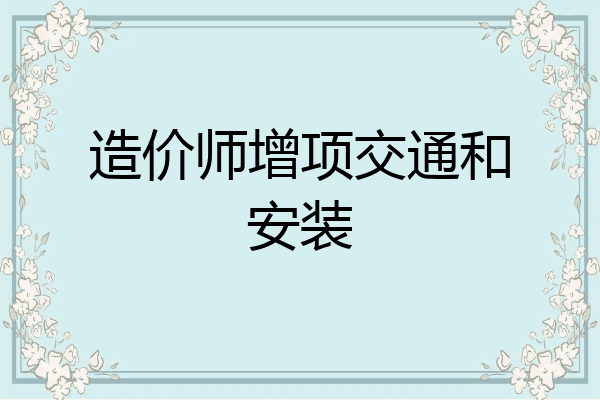 造价师增项交通和安装