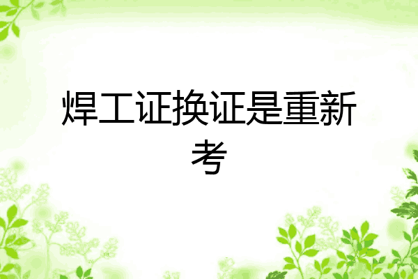焊工证换证是重新考