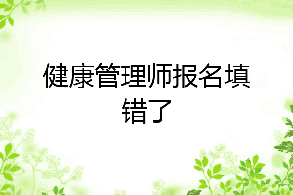 健康管理师报名填错了