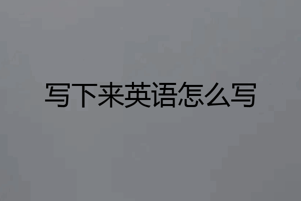 写下来英语怎么写