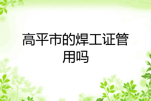 高平市的焊工证管用吗
