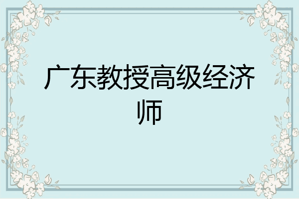 广东教授高级经济师