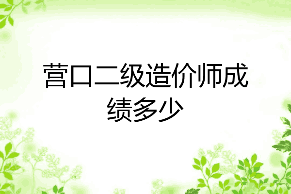 营口二级造价师成绩多少