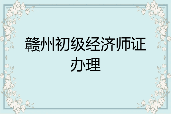 赣州初级经济师证办理