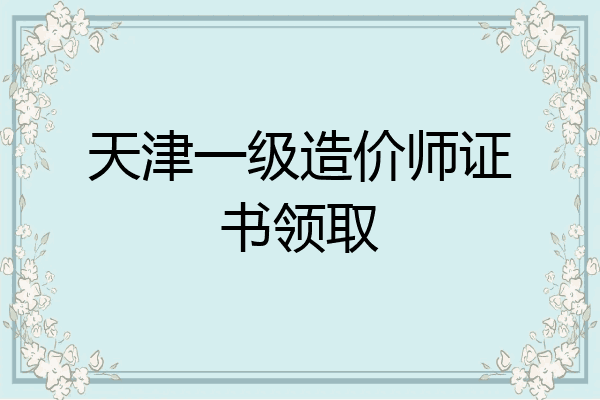 天津一级造价师证书领取