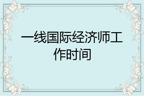 一线国际经济师工作时间