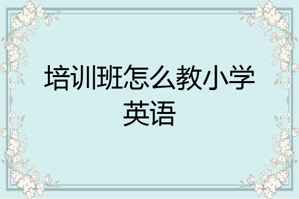 培训班怎么教小学英语
