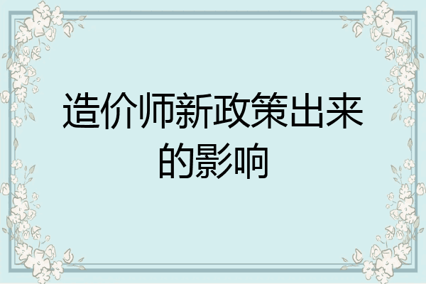造价师新政策出来的影响