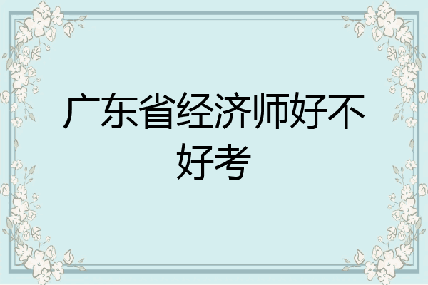 广东省经济师好不好考