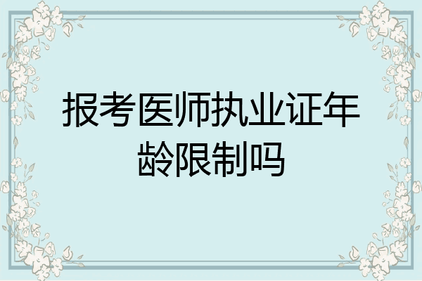 报考医师执业证年龄限制吗