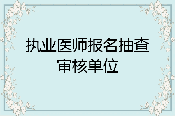 执业医师报名抽查审核单位