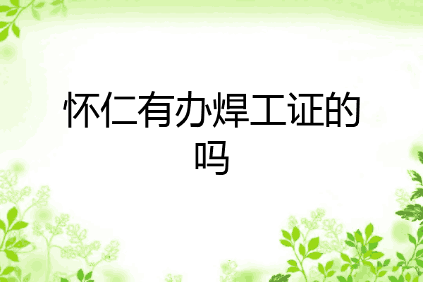 怀仁有办焊工证的吗