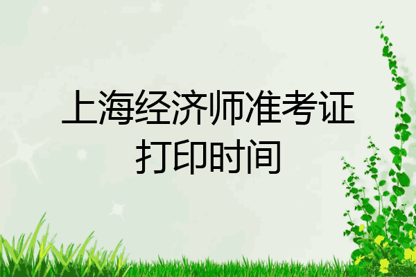 上海经济师准考证打印时间