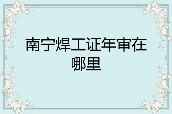 南宁焊工证年审在哪里