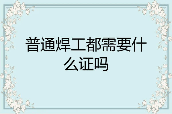 普通焊工都需要什么证吗