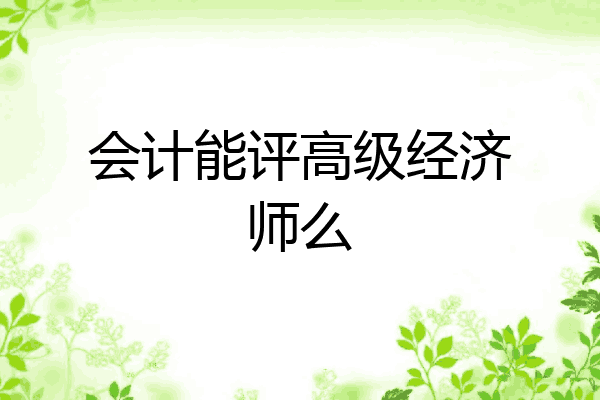 会计能评高级经济师么