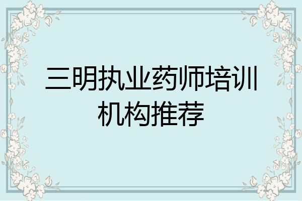 三明执业药师培训机构推荐