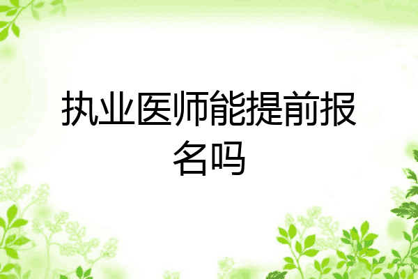 执业医师能提前报名吗