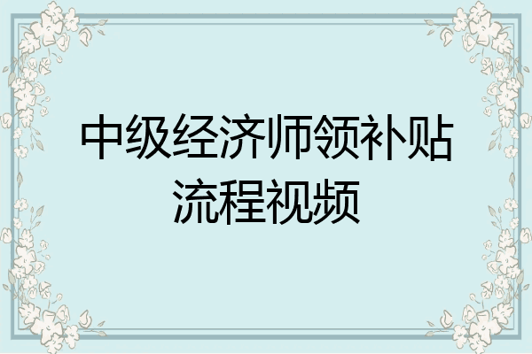 中级经济师领补贴流程视频