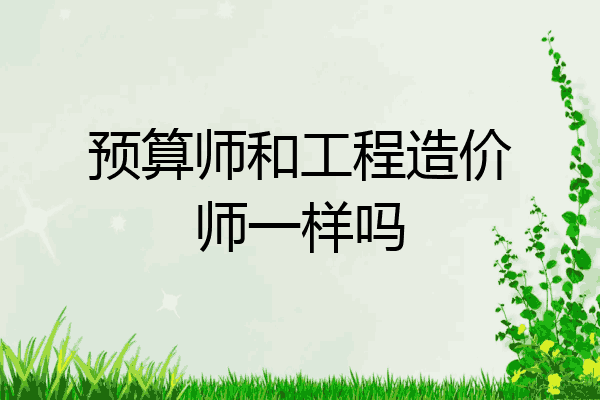 预算师和工程造价师一样吗