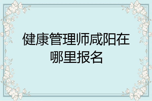 健康管理师咸阳在哪里报名