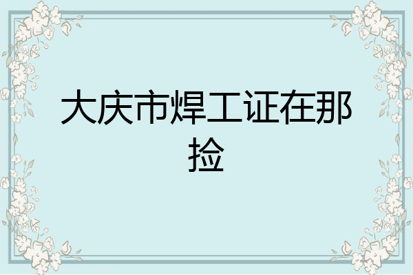 大庆市焊工证在那捡