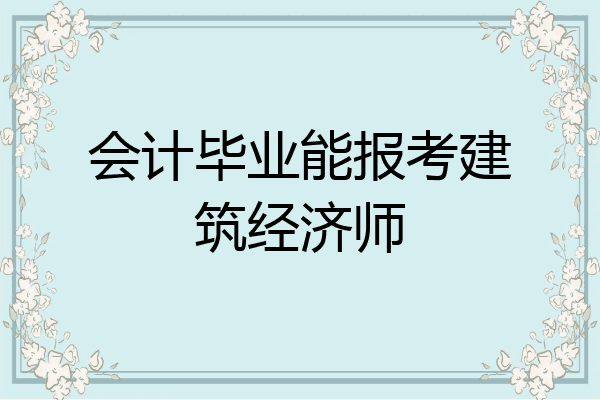 会计毕业能报考建筑经济师