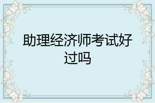 助理经济师考试好过吗