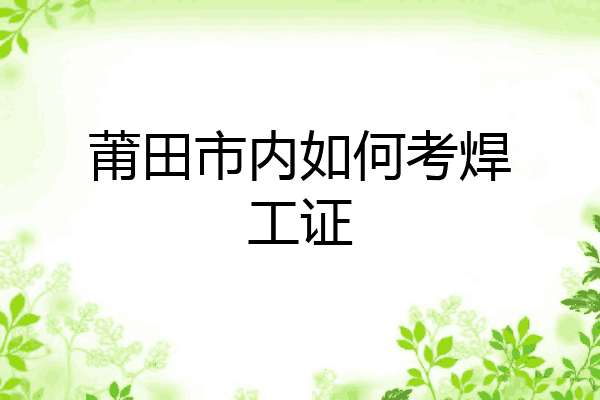 莆田市内如何考焊工证