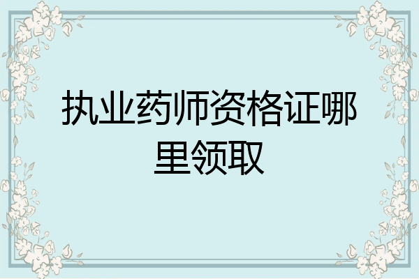 执业药师资格证哪里领取