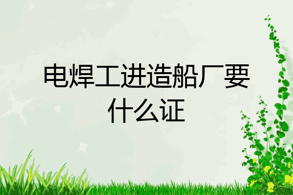 电焊工进造船厂要什么证