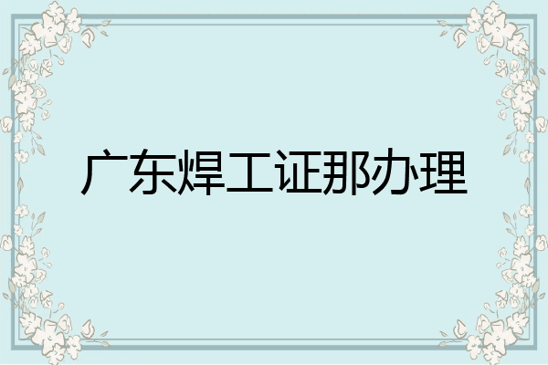 广东焊工证那办理