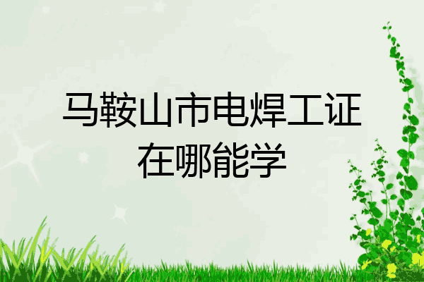 马鞍山市电焊工证在哪能学