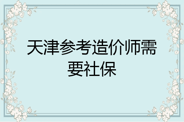 天津参考造价师需要社保