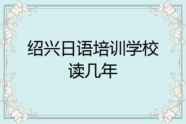 绍兴日语培训学校读几年