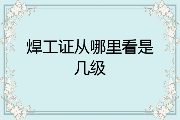 焊工证从哪里看是几级