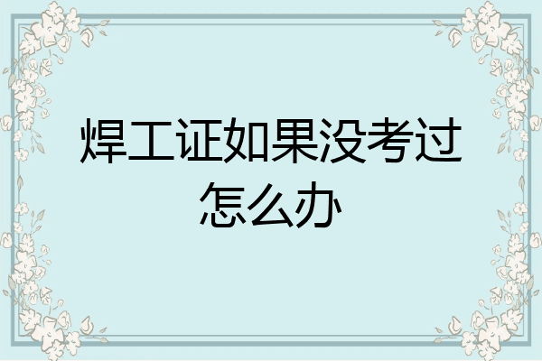 焊工证如果没考过怎么办