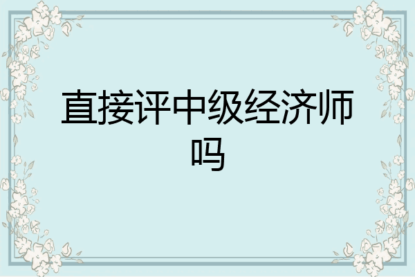 直接评中级经济师吗