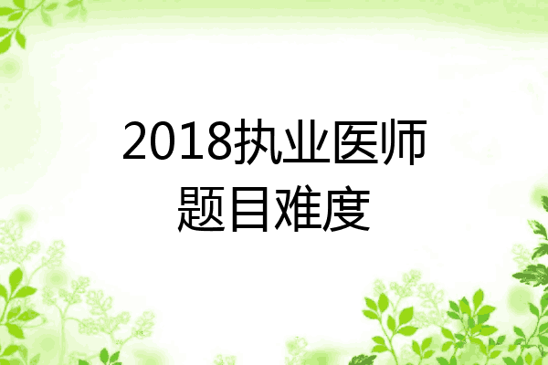 2018执业医师题目难度