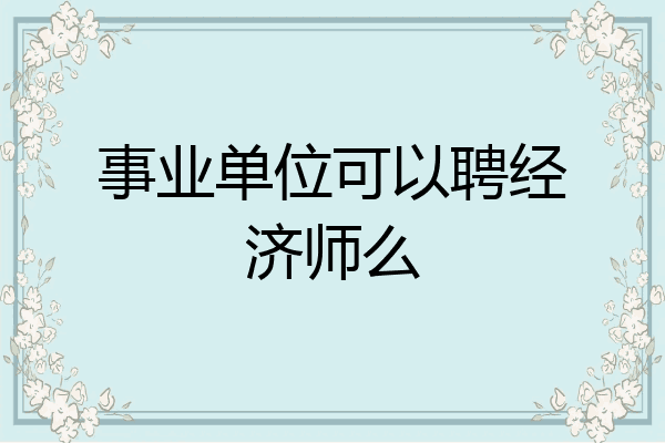 事业单位可以聘经济师么