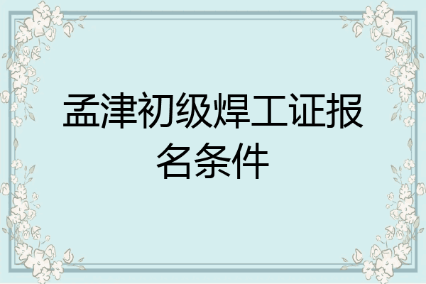 孟津初级焊工证报名条件