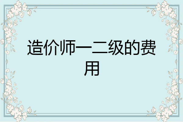 造价师一二级的费用