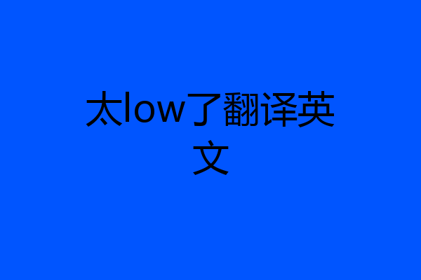 太low了翻译英文
