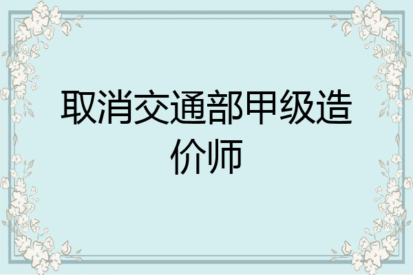 取消交通部甲级造价师