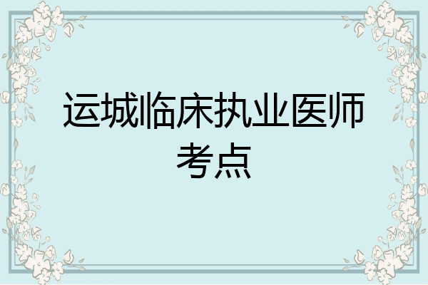 运城临床执业医师考点