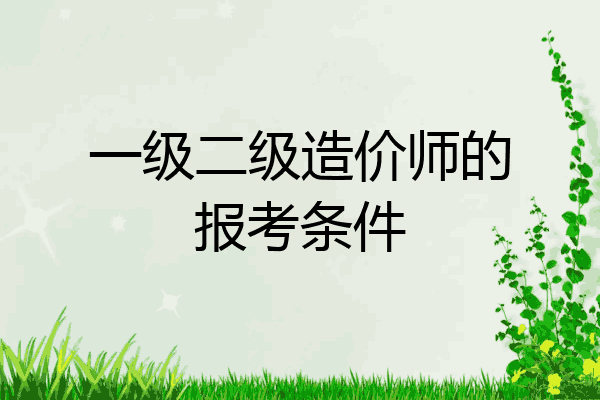一级二级造价师的报考条件